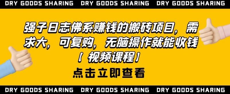 强子日志佛系赚钱的搬砖项目，需求大，可复购，无脑操作就能收钱-圆梦资源网