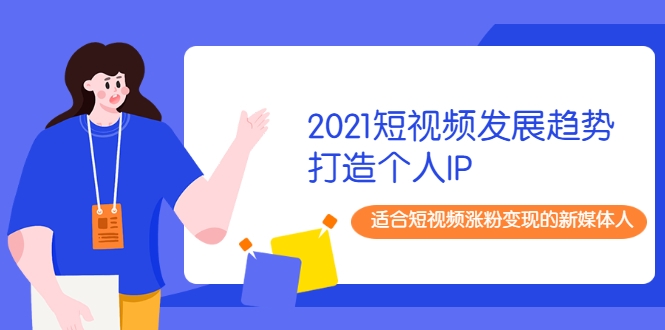 2021短视频发展趋势+打造个人IP，适合短视频涨粉变现的新媒体人-圆梦资源网