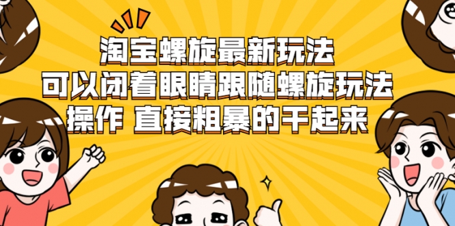 淘宝螺旋最新玩法，可以闭着眼睛跟随螺旋玩法操作 直接粗暴的干起来-圆梦资源网