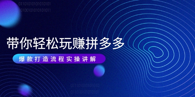 带你轻松玩赚拼多多：花的少 赚的多 爆款更简单 爆款打造流程实操讲解-圆梦资源网