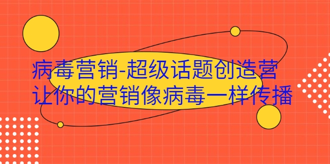 病毒营销-超级话题创造营，让你的营销像病毒一样传播-圆梦资源网