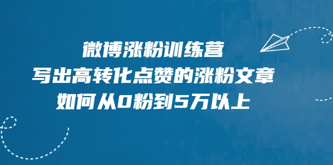 微博涨粉训练营，写出高转化点赞的涨粉文章，如何从0粉到5万以上-圆梦资源网