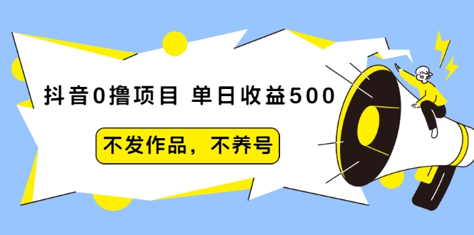 抖音0撸项目：单日收益500，不发作品，不养号-圆梦资源网