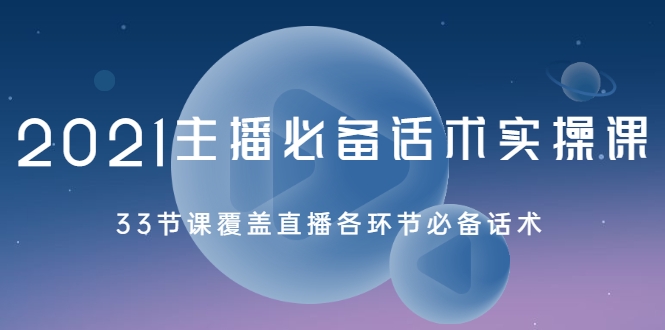 2021主播必备话术实操课，33节课覆盖直播各环节必备话术-圆梦资源网