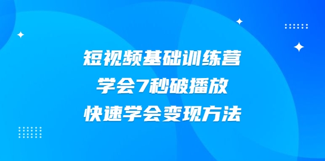 2021短视频基础训练营，学会7秒破播放，快速学会变现方法-圆梦资源网