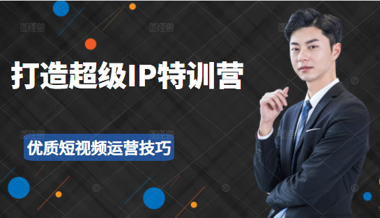 超级IP特训营：表演表达、高效输出优质短视频运营技巧，价值999元-圆梦资源网
