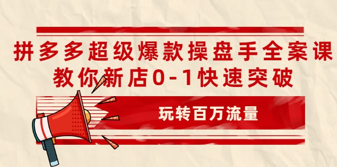 拼多多超级爆款操盘手全案课，教你新店0-1快速突破，玩转百万流量-圆梦资源网