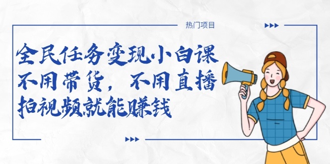 全民任务变现小白课，不用带货，不用直播，拍视频就能赚钱-圆梦资源网