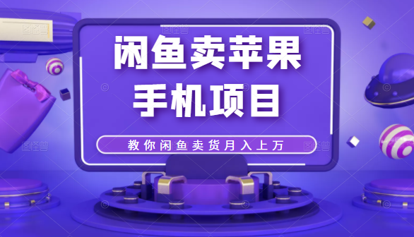 闲鱼卖苹果手机项目，教你闲鱼卖货月入上万-圆梦资源网