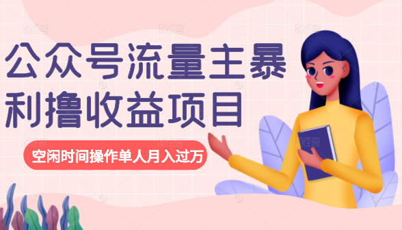 公众号流量主暴利撸收益项目，空闲时间操作单人月入过万-圆梦资源网