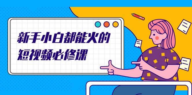 新手小白都能火的短视频必修课，教你三天就能上热门的短视频IP技术-圆梦资源网