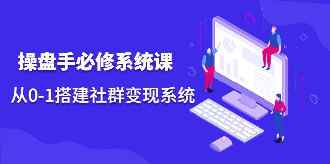 操盘手必修系统课，从0-1搭建社群变现系统-圆梦资源网