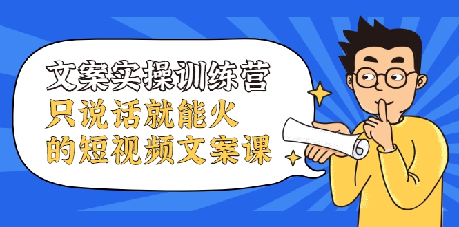文案实操训练营，只说话就能火的短视频文案课-圆梦资源网