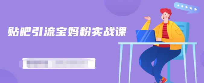 百度贴吧引流宝妈粉实战课，小白也可以日引100+精准粉-圆梦资源网