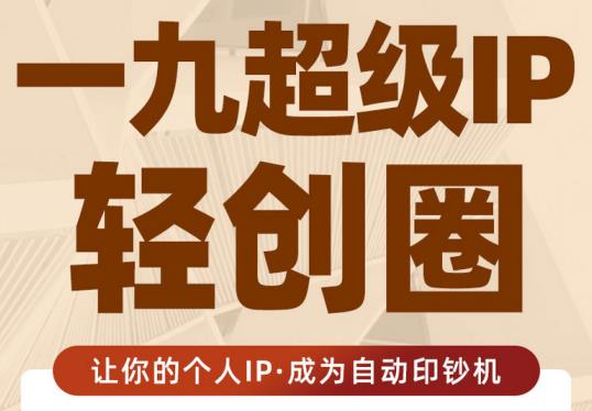 王一九:超级IP轻创圈，让你的个人IP，成为自动印钞机-圆梦资源网