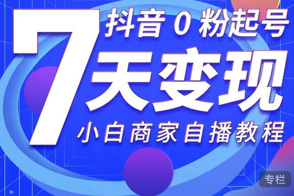 抖音0粉起号7天变现，无需专业的团队，小白商家从0到1自播教程-圆梦资源网