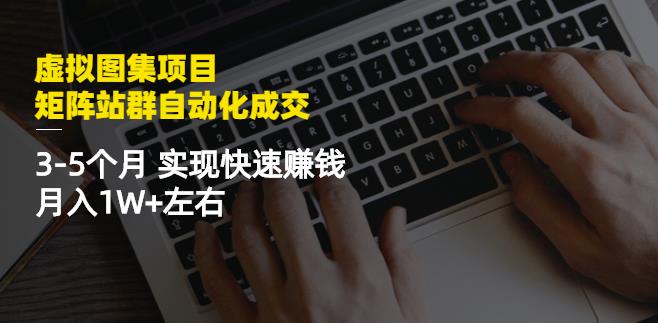 虚拟图集项目：矩阵站群自动化成交，3-5个月实现快速赚钱月入1W+左右-圆梦资源网