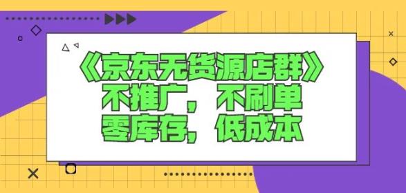 诺思星商学院京东无货源店群课：不推广，不刷单，零库存，低成本-圆梦资源网