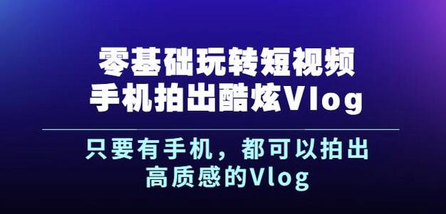 杨精坤零基础玩转短视频手机拍出酷炫Vlog，只要有手机就可以拍出高质感的Vlog-圆梦资源网