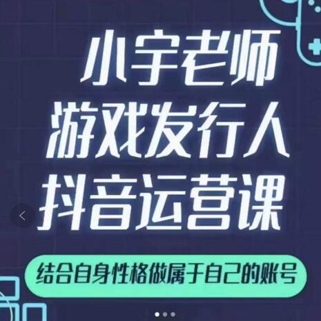 小宇老师游戏发行人实战课，非常适合想把抖音做个副业的人，或者2次创业的人-圆梦资源网