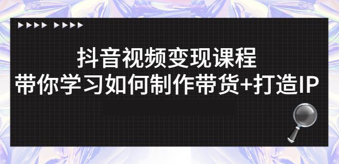 抖音短视频变现课程：带你学习如何制作带货+打造IP【41节】-圆梦资源网
