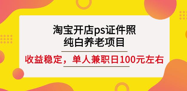 淘宝开店ps证件照，纯白养老项目，单人兼职稳定日100元(教程+软件+素材)-圆梦资源网