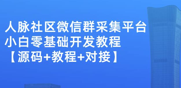 外面卖1000的人脉社区微信群采集平台小白0基础开发教程【源码+教程+对接】-圆梦资源网