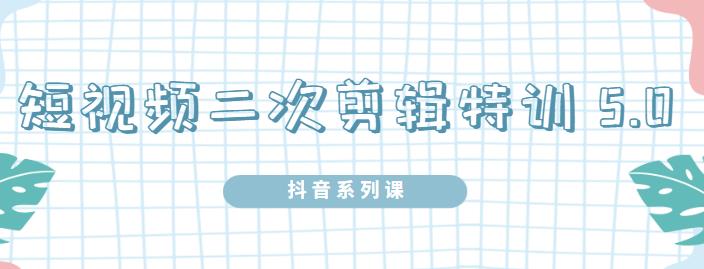 陆明明·短视频二次剪辑特训5.0，1部手机就可以操作，0基础掌握短视频二次剪辑和混剪技-圆梦资源网