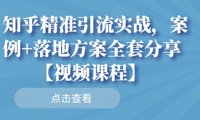 知乎精准引流实战，案例+落地方案全套分享【视频课程】-圆梦资源网