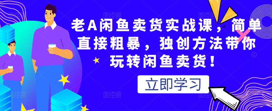 老A闲鱼卖货实战课，简单直接粗暴，独创方法带你玩转闲鱼卖货！-圆梦资源网