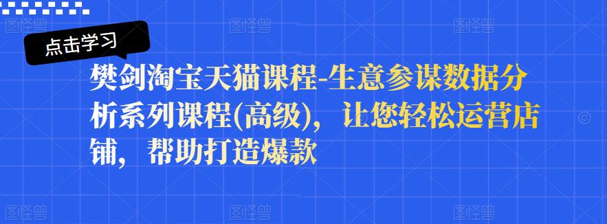 樊剑淘宝天猫课程-生意参谋数据分析系列课程(高级)，让您轻松运营店铺，帮助打造爆款-圆梦资源网