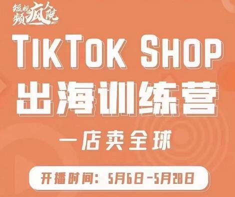 疯人院:TikTok Shop出海训练营（一店卖全球)，出海抢占全球新流量-圆梦资源网