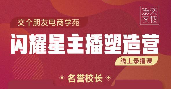 交个朋友:闪耀星主播塑造营2207期，3天2夜入门带货主播，懂人性懂客户成为王者销售-圆梦资源网