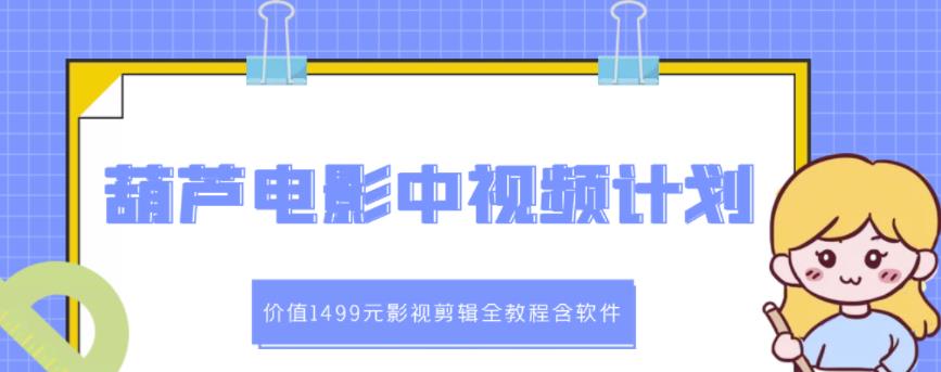 葫芦电影中视频解说教学：价值1499元影视剪辑全教程含软件-圆梦资源网