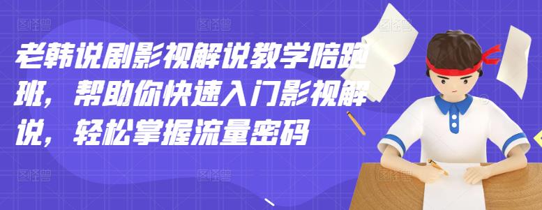 老韩说剧影视解说教学陪跑班，帮助你快速入门影视解说，轻松掌握流量密码-圆梦资源网