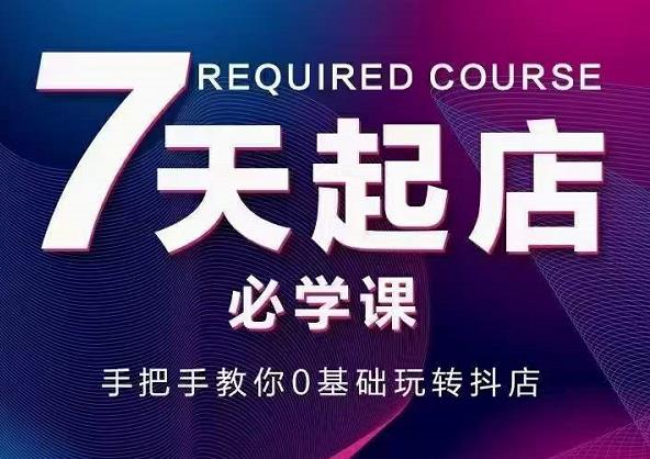 抖音小店7天起店必学课，手把手教你0基础玩转抖店-圆梦资源网