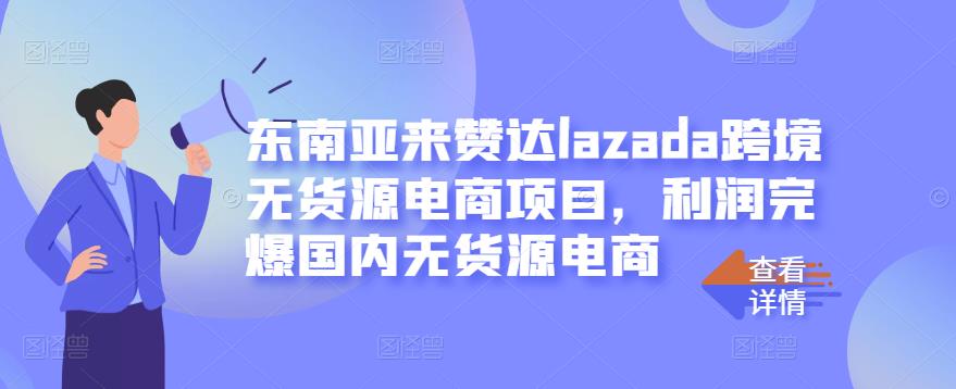 东南亚来赞达lazada跨境无货源电商项目，利润完爆国内无货源电商-圆梦资源网