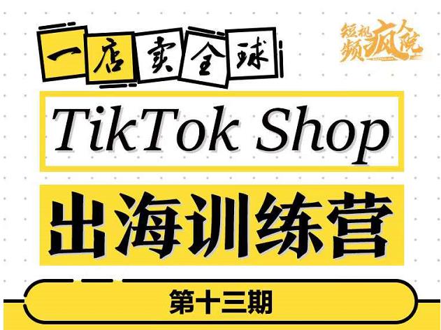 TikTokShop出海训练营（第十三期），打开全球流量新思维，出海抢占全球新流量，一店卖全球-圆梦资源网