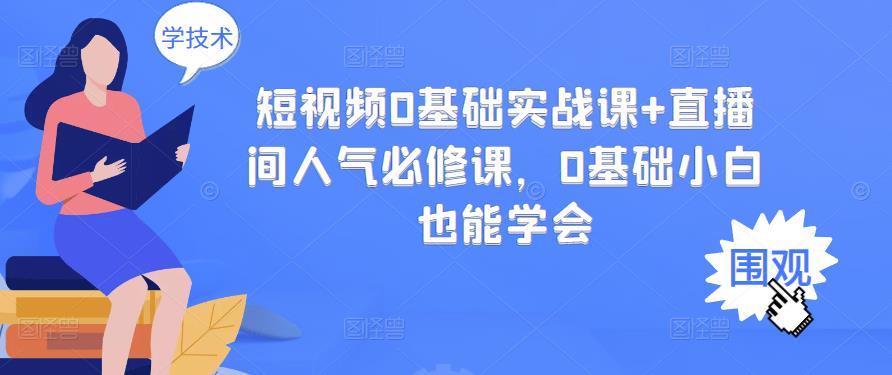 短视频0基础实战课+直播间人气必修课，0基础小白也能学会-圆梦资源网
