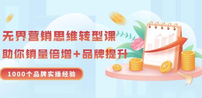 无界营销思维转型课：1000个品牌实操经验，助你销量倍增（20节视频）-圆梦资源网