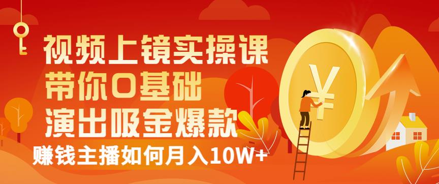 视频上镜实操课：带你0基础演出吸金爆款，赚钱主播如何月入10W+-圆梦资源网