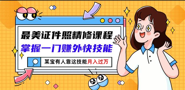 最美证件照精修课程：掌握一门赚外快技能，某宝有人靠这技能月入过万-圆梦资源网