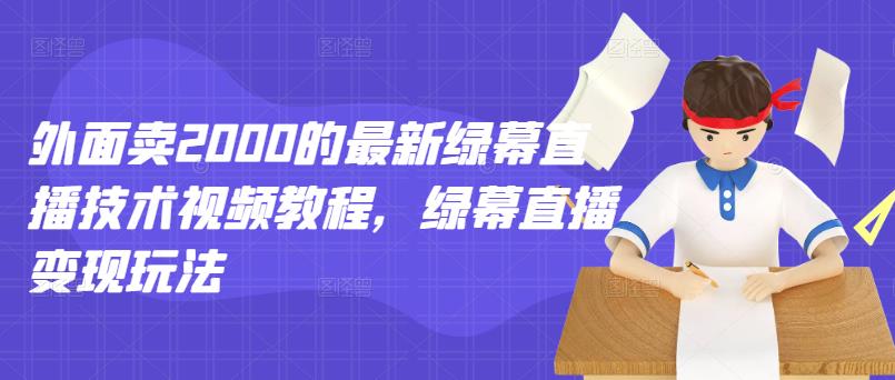 外面卖2000的最新绿幕直播技术视频教程，绿幕直播变现玩法-圆梦资源网