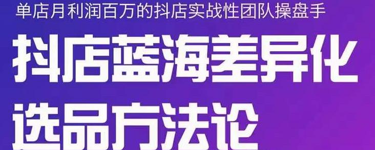 小卒抖店终极蓝海差异化选品方法论，全面介绍抖店无货源选品的所有方法-圆梦资源网
