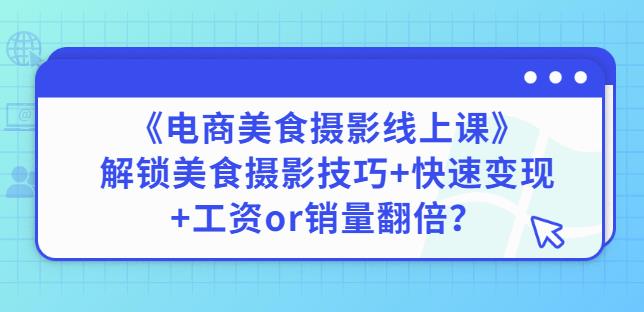 陈飞燕《电商美食摄影线上课》解锁美食摄影技巧+快速变现+工资or销量翻倍-圆梦资源网