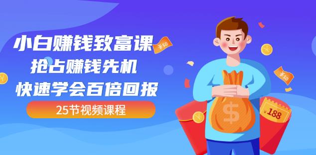 【全网最火】小白赚钱致富课：抢占赚钱先机快速学会百倍回报（25节视频）-圆梦资源网