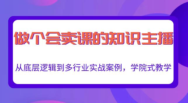 做一个会卖课的知识主播，从底层逻辑到多行业实战案例，学院式教学-圆梦资源网