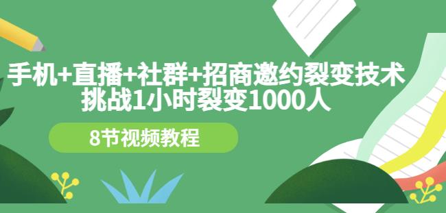 手机+直播+社群+招商邀约裂变技术：挑战1小时裂变1000人（8节视频教程）-圆梦资源网