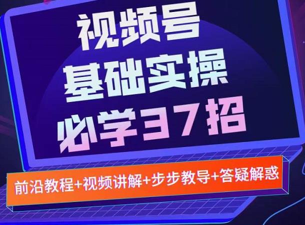 视频号实战基础必学37招，每个步骤都有具体操作流程，简单易懂好操作-圆梦资源网