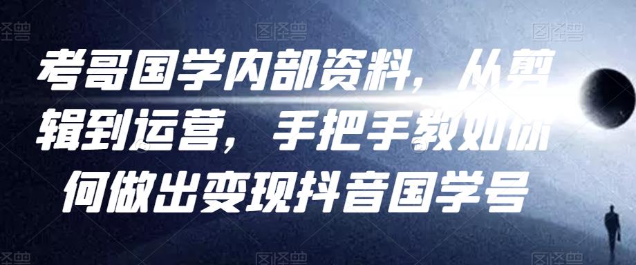 考哥国学内部资料，从剪辑到运营，手把手教如你‬何做出变现抖音‬国学号（教程+素材+模板）-圆梦资源网